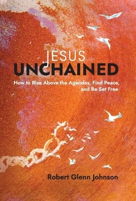 Jesus Unchained: How to Rise Above the Agendas, Find Peace, and Be Set Free