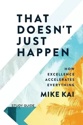 That Doesn't Just Happen - Study Guide: How  Excellence Accelerates Everything