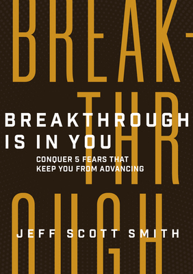 Breakthrough Is in You: Conquer 5 Fears That Keep You from Advancing