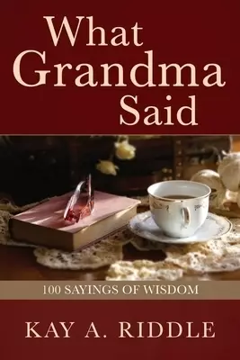 What Grandma Said: 100 Sayings of Wisdom