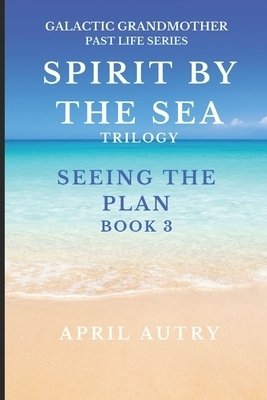 SPIRT BY THE SEA TRILOGY - SEEING THE PLAN - BOOK 3: Galactic Grandmother Past Life Series