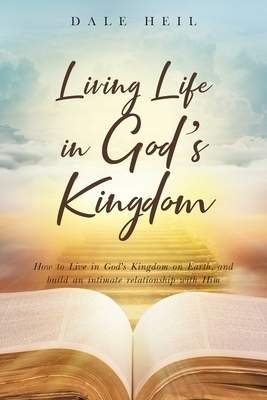 Living Life in God's Kingdom: How to Live in God's Kingdom on Earth, and build an intimate relationship with Him