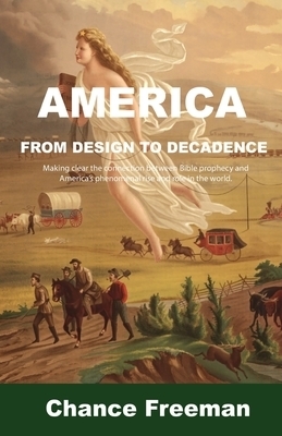 AMERICA FROM DESIGN TO DECADENCE: Making clear the connection between Bible prophecy and America's phenomenal rise and role in the world.