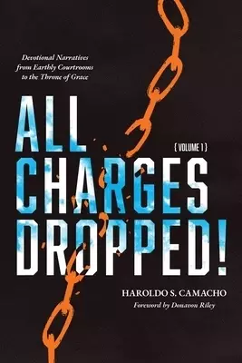 All Charges Dropped!: Devotional Narratives from Earthly Courtrooms to the Throne of Grace, Volume 1