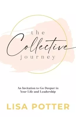 The Collective Journey: An Invitation to Go Deeper in Your Life and Leadership