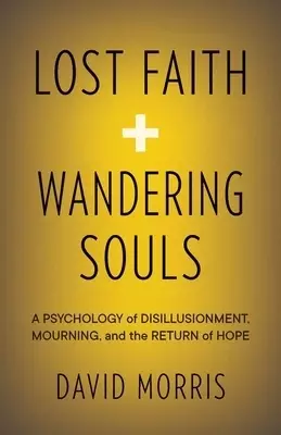 Lost Faith and Wandering Souls: A Psychology of Disillusionment, Mourning, and the Return of Hope