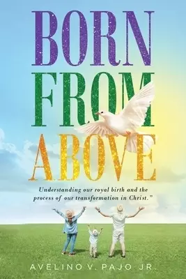 Born from Above: Understanding our royal birth and the process of our transformation in Christ