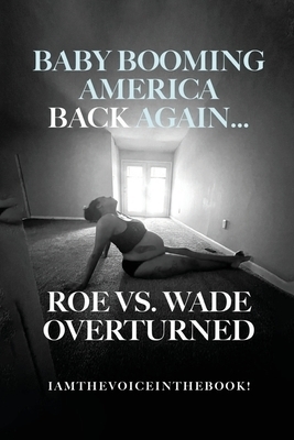 BABY BOOMING AMERICA BACK AGAIN...ROE VS. WADE  OVERTURNED