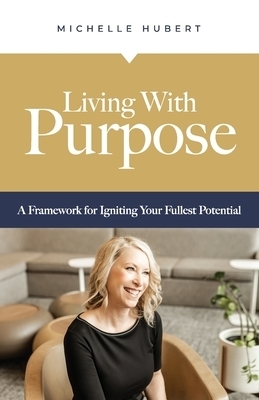 Living With Purpose: A Framework for Igniting Your Fullest Potential