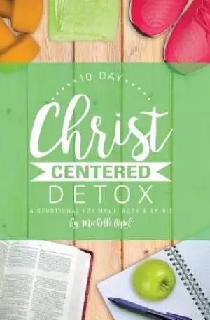 10 Day Christ Centered Detox: A Devotional for Mind, Body & Spirit