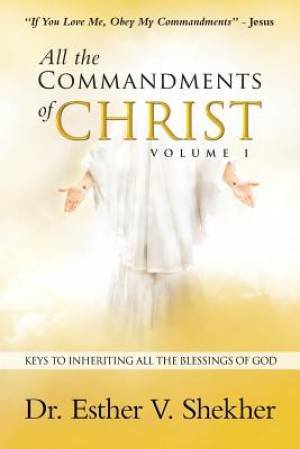 All the Commandments of Christ Volume I: Keys to Inheriting All the Blessings of God