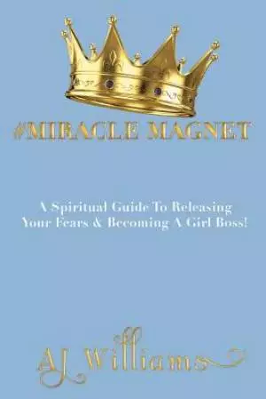 #Miracle Magnet: A Spiritual Guide to Releasing Your Fears & Becoming a Girl Boss