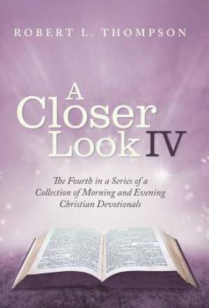 A Closer Look Iv: The Fourth in a Series of a Collection of Morning and Evening Christian Devotionals