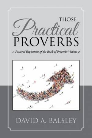 Those Practical Proverbs: A Pastoral Exposition of the Book of Proverbs Volume 2