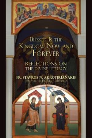 Blessed Is the Kingdom, Now and Forever: Reflections on the Divine Liturgy