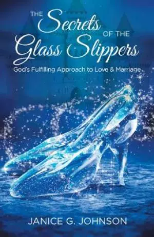 The Secrets of the Glass Slippers: God's Fulfilling Approach to Love & Marriage