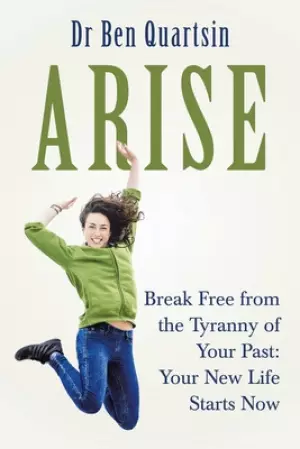 Arise: Break Free from the Tyranny of Your Past: Your New Life Starts Now