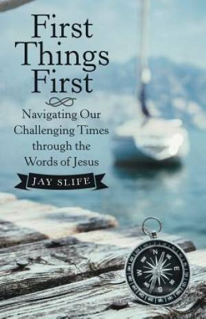 First Things First: Navigating Our Challenging Times Through the Words of Jesus