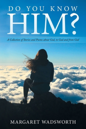 Do You Know Him?: A Collection of Stories and Poems About God, to God and from God