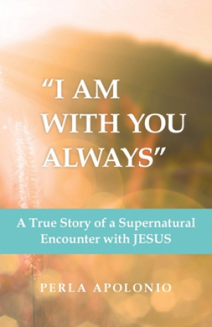 "I Am with You Always": A True Story of a Supernatural Encounter with Jesus