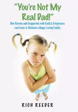 You'Re Not My Real Dad!: Encouraging Parents and Stepparents to Never Give Up