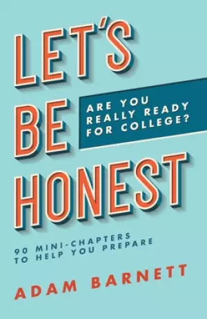 Let's Be Honest Are You Really Ready for College?: 90 Mini-Chapters to Help You Prepare