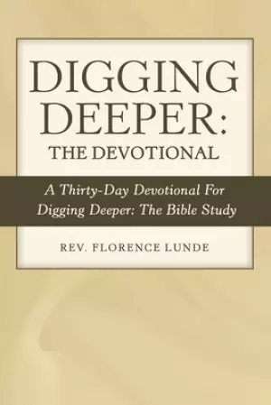 Digging Deeper: the Devotional: A Thirty-Day Devotional for Digging Deeper: the Bible Study