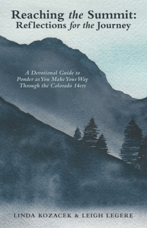 Reaching the Summit: Reflections for the Journey: A Devotional Guide to Ponder as You Make Your Way Through the Colorado 14Ers