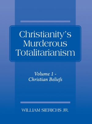 Christianity's Murderous Totalitarianism: Volume 1 - Christian Beliefs