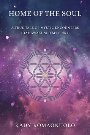 Home of the Soul: A True Tale of Mystic Encounters that Awakened My Spirit