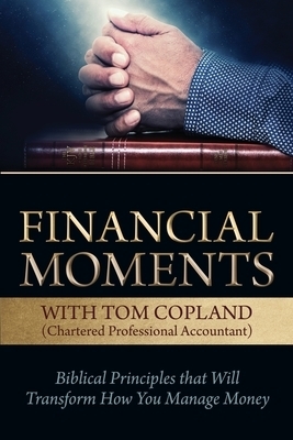 Financial Moments with Tom Copland: Biblical Principles that Will Transform How You Manage Money