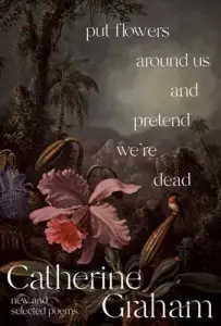 Put Flowers Around Us and Pretend We're Dead: New and Selected Poems