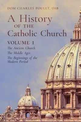 A History of the Catholic Church : Vol. 1: The Ancient Church ~ The Middle Ages ~ The Beginnings of the Modern Period
