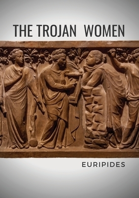 The Trojan Women: A tragedy by the Greek playwright Euripides