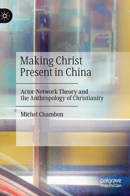 Making Christ Present in China: Actor-Network Theory and the Anthropology of Christianity