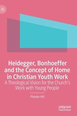 Heidegger, Bonhoeffer and the Concept of Home in Christian Youth Work : A Theological Vision for the Church's Work with Young People