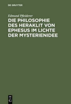 Die Philosophie Des Heraklit Von Ephesus Im Lichte Der Mysterienidee