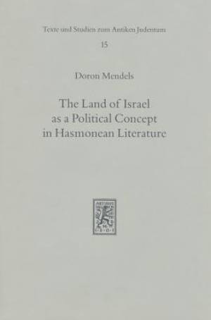 The Land of Israel as a Political Concept in Hasmonean Literature: Recourse to History in Second Century B. C. Claims to the Holy Land