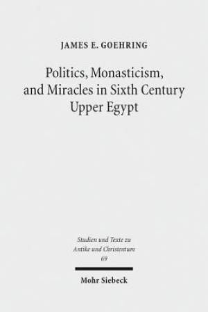 Politics, Monasticism, and Miracles in Sixth Century Upper Egypt: A Critical Edition and Translation of the Coptic Texts on Abraham of Farshut