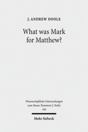 What Was Mark for Matthew?: An Examination of Matthew's Relationship and Attitude to His Primary Source