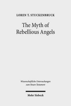 The Myth of Rebellious Angels: Studies in Second Temple Judaism and New Testament Texts