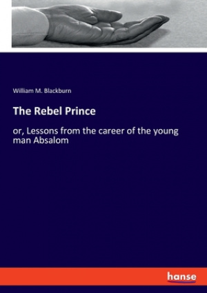 The Rebel Prince: or, Lessons from the career of the young man Absalom