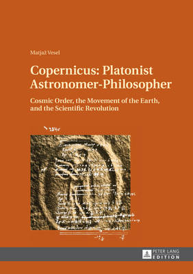 Copernicus: Platonist Astronomer-Philosopher; Cosmic Order, the Movement of the Earth, and the Scientific Revolution