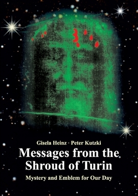 Messages from the Shroud of Turin: Mystery and Emblem for Our Day