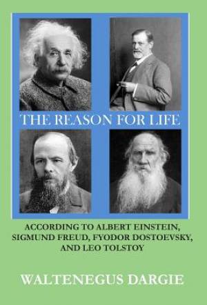 The Reason for Life: According to Albert Einstein, Sigmund Freud, Fyodor Dostoevsky, and Leo Tolstoy