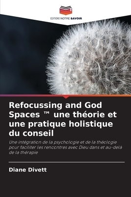 Refocussing And God Spaces (tm) Une Theorie Et Une Pratique Holistique Du Conseil