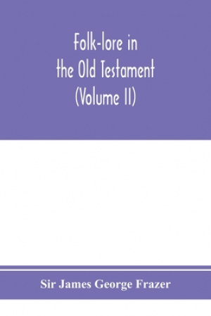 Folk-lore in the Old Testament; studies in comparative religion, legend and law (Volume II)