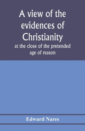 A view of the evidences of Christianity at the close of the pretended age of reason: in eight sermons preached before the University of Oxford, at St.