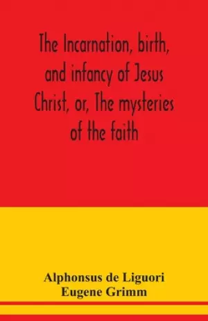 The incarnation, birth, and infancy of Jesus Christ, or, The mysteries of the faith