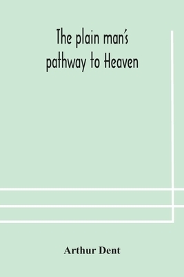 The plain man's pathway to Heaven, wherein every man may clearly see whether he shall be saved or damned, with a table of all the principal matters,